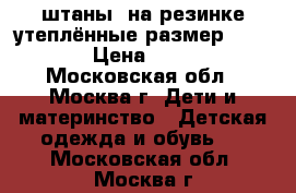 штаны  на резинке утеплённые размер 86-92 › Цена ­ 100 - Московская обл., Москва г. Дети и материнство » Детская одежда и обувь   . Московская обл.,Москва г.